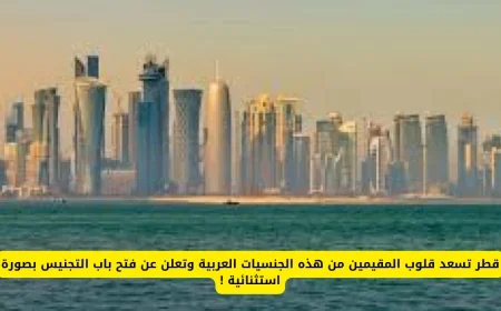 قطر تعلن عن فتح باب التجنيس بصورة استثنائية وتبتهج قلوب المقيمين من هذه الجنسيات العربية