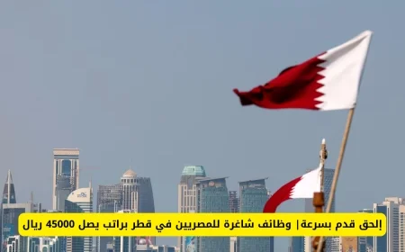 وظائف شاغرة للمصريين في قطر برواتب تصل إلى 45000 ريال – إلحق قدم الآن بسرعة