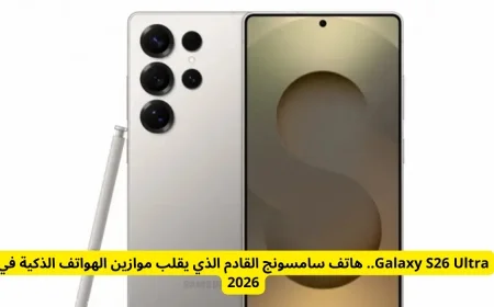 Galaxy S26 Ultra هاتف سامسونج المذهل الذي سيحدث ثورة في عالم الهواتف الذكية عام 2026