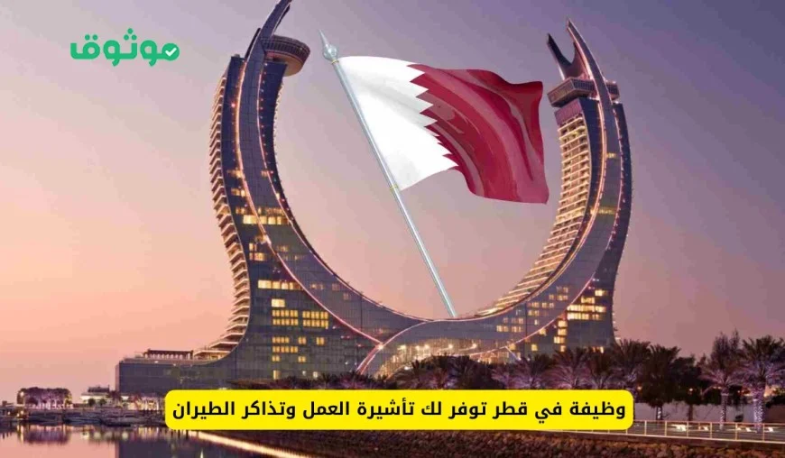فرصة عمل مثالية في قطر مع تأشيرة وتذاكر طيران مجانية