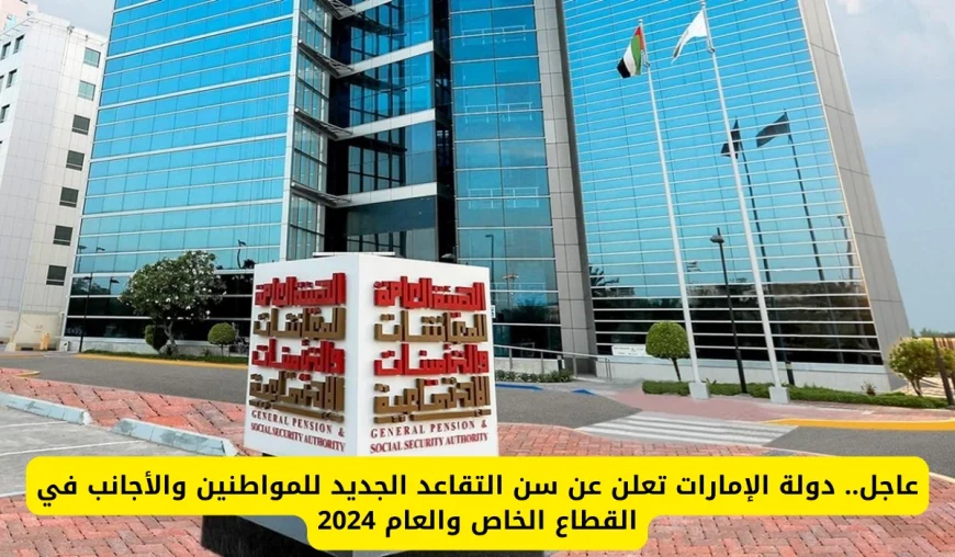 أخبار عاجلة: الإمارات تكشف عن سن التقاعد الجديد للمواطنين والمقيمين في القطاعات الخاصة والعامة بحلول 2025