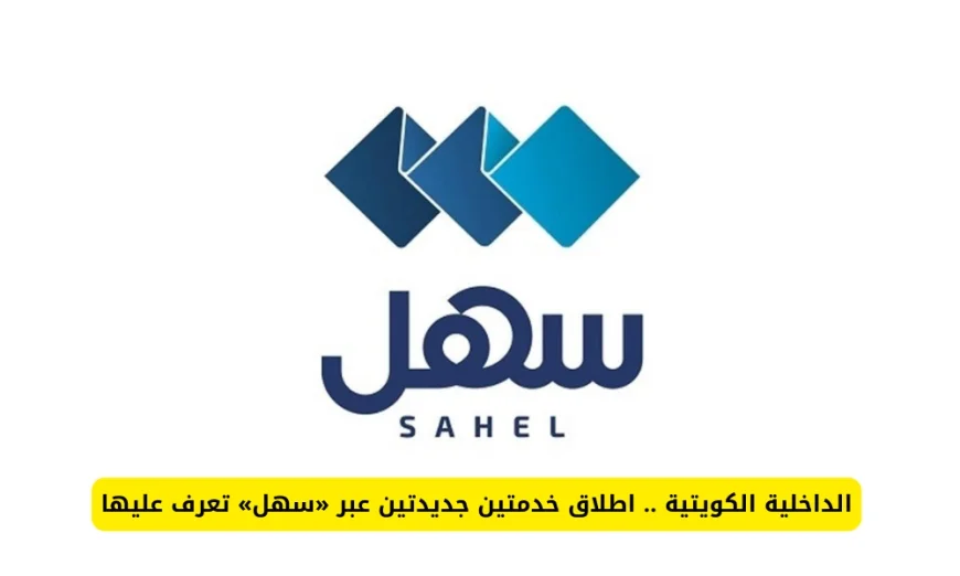 تعرف على تفاصيل خدمتين جديدتين أطلقتهما الداخلية الكويتية عبر تطبيق «سهل»