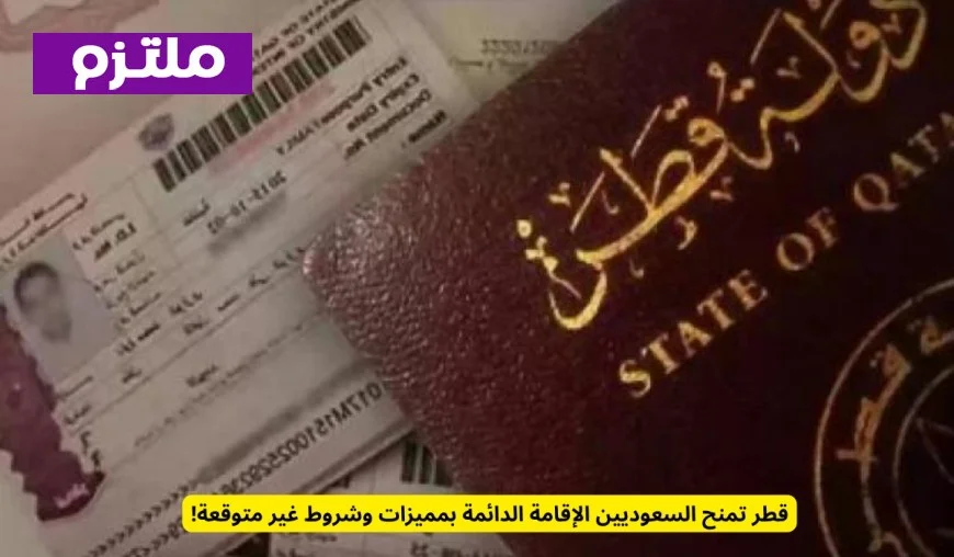 قطر: الإقامة الدائمة للسعوديين بمفاجآت ومميزات غير متوقعة