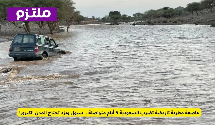 عاصفة مطرية تاريخية تستمر 5 أيام في السعودية: سيول وبَرَد يضربان المدن الكبرى
