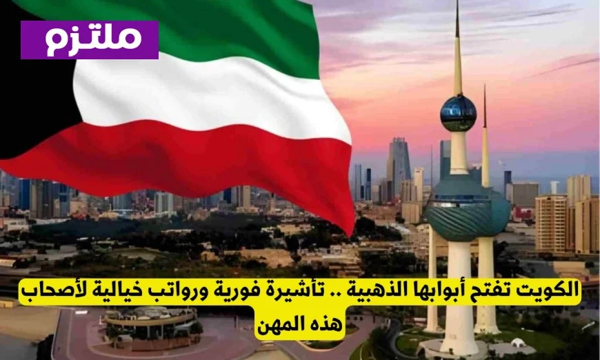 الكويت تقدم فرصاً ذهبية بتأشيرة فورية ورواتب مغرية للمحترفين في هذه المهن