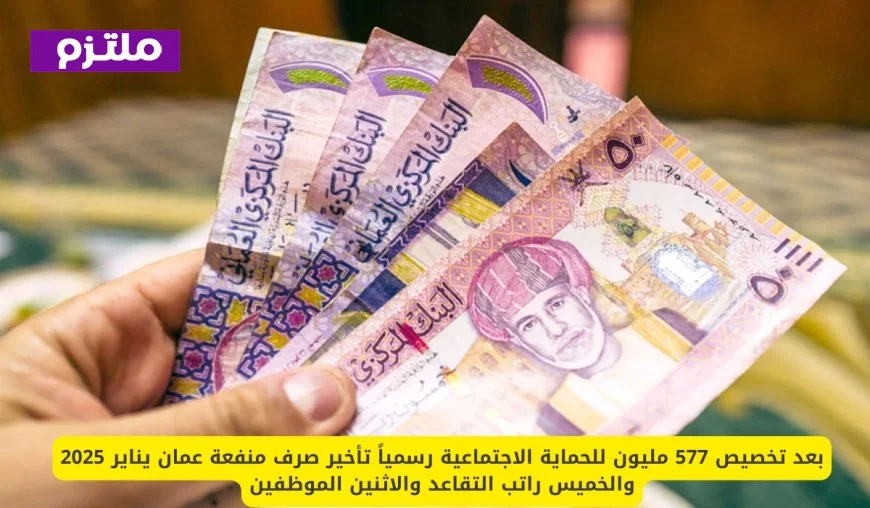 تخصيص 577 مليون للحماية الاجتماعية: تأخير صرف منفعة عمان يناير 2025 موعد الرواتب التقاعدية الخميس ورواتب الموظفين الاثنين