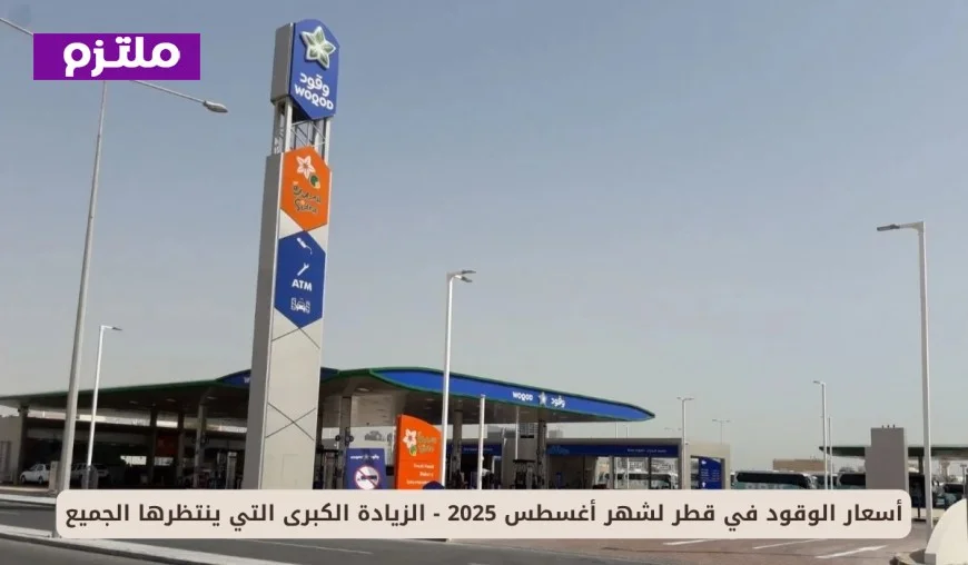 الزيادة الكبرى لأسعار الوقود في قطر لشهر أغسطس 2025 التي ينتظرها الجميع