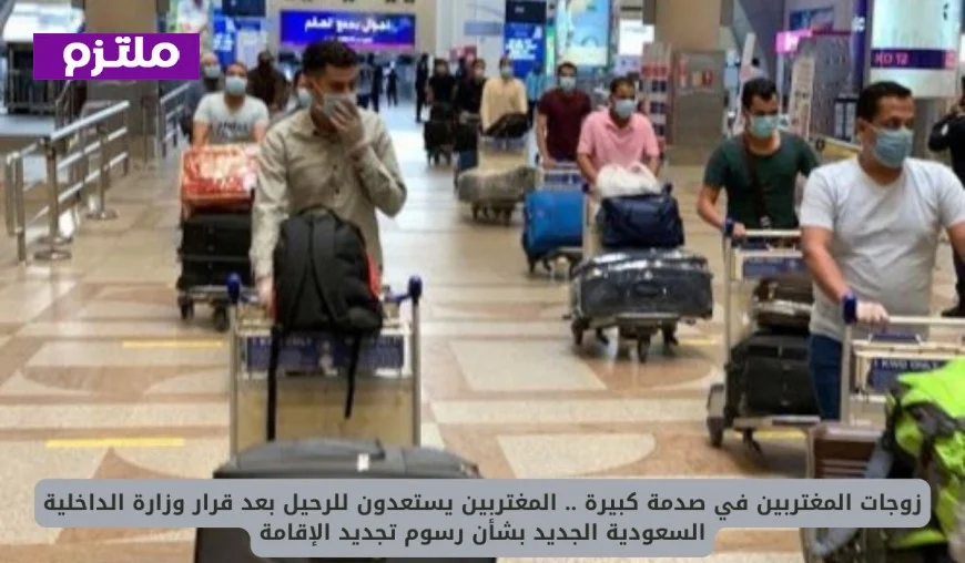 صدمة كبيرة لزوجات المغتربين بعد قرار وزارة الداخلية السعودية الجديد بخصوص رسوم تجديد الإقامة والرحيل المرتقب للمغتربين