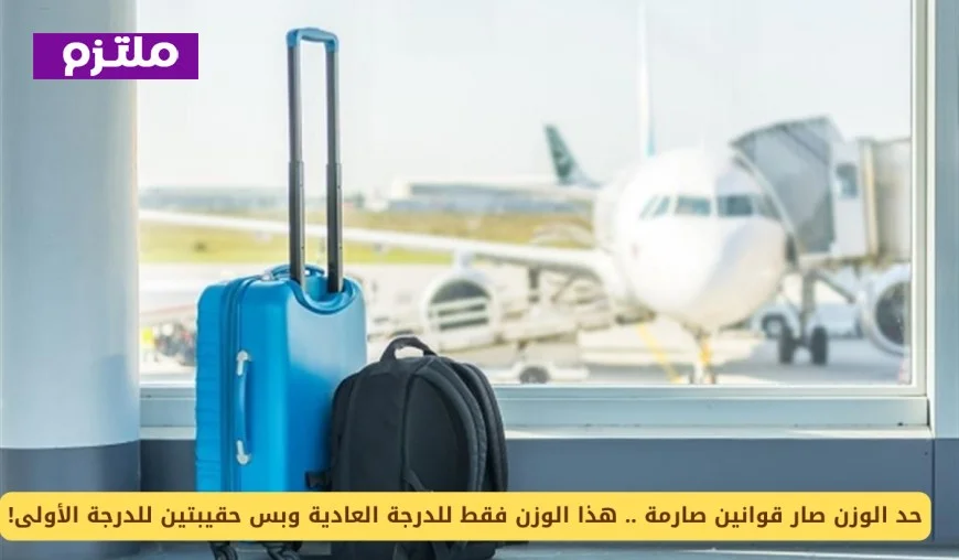 تطبيق قوانين الوزن الصارمة: تعرف على حد الوزن للدرجة العادية وحقائب الدرجة الأولى