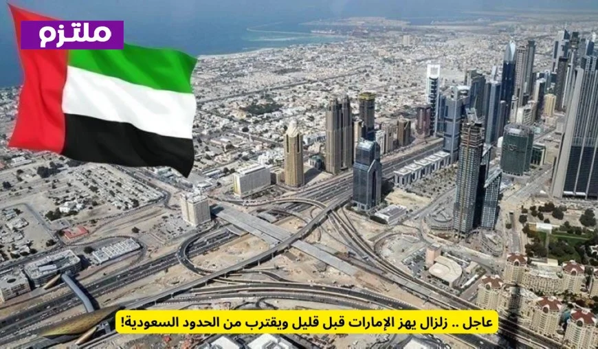 زلزال قوي يهز الإمارات الآن ويقترب من الحدود السعودية