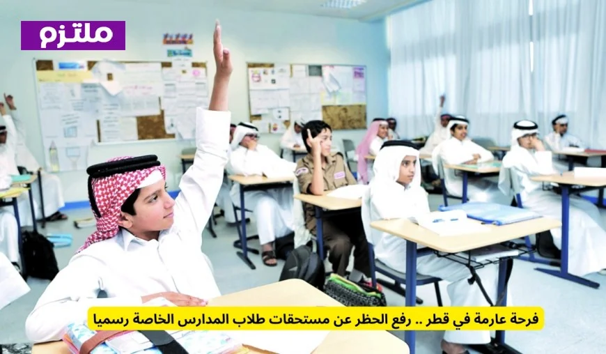 فرحة عارمة تعم قطر بعد رفع الحظر عن مستحقات طلاب المدارس الخاصة رسمياً