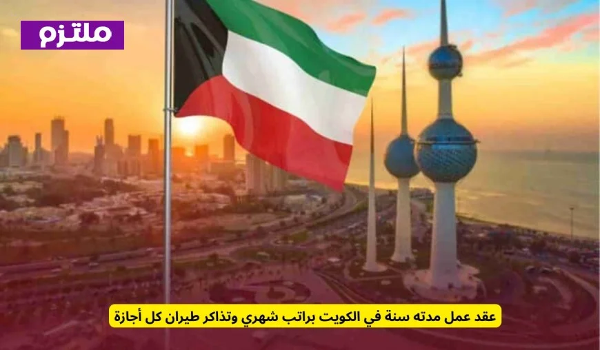 فرصة عمل مربحة في الكويت: عقد لمدة سنة براتب شهري وتذاكر طيران لكل إجازة