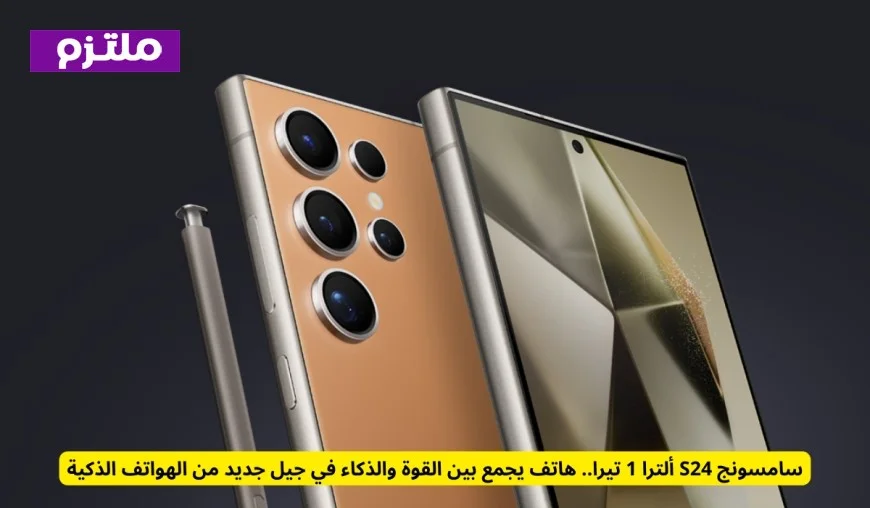 تعرف على قاهر الآيفون مواصفات هاتف سامسونج S24 الترا 1 تيرا الذي يجمع بين القوة والذكاء وسعره في السعودية