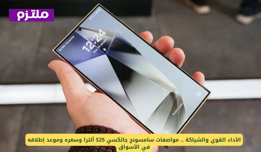 مواصفات سامسونج جالكسي S25 ألترا: التصميم الأنيق والأداء المميز تعرف على السعر وتاريخ الإصدار في الأسواق