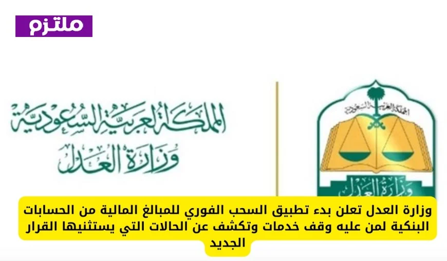وزارة العدل تطلق السحب الفوري من الحسابات البنكية وتوضح الحالات المستثناة من القرار الجديد