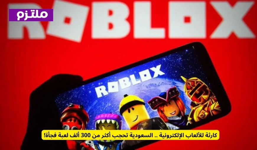 كارثة مفاجئة لعشاق الألعاب بالسعودية حجب أكثر من 300 ألف لعبة إلكترونية