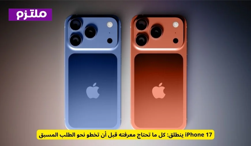 كل ما تحتاج معرفته عن إطلاق iPhone 17 قبل الطلب المسبق