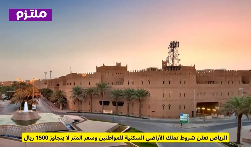 شروط جديدة لتملك الأراضي السكنية في الرياض وسعر المتر لا يتعدى 1500 ريال للمواطنين