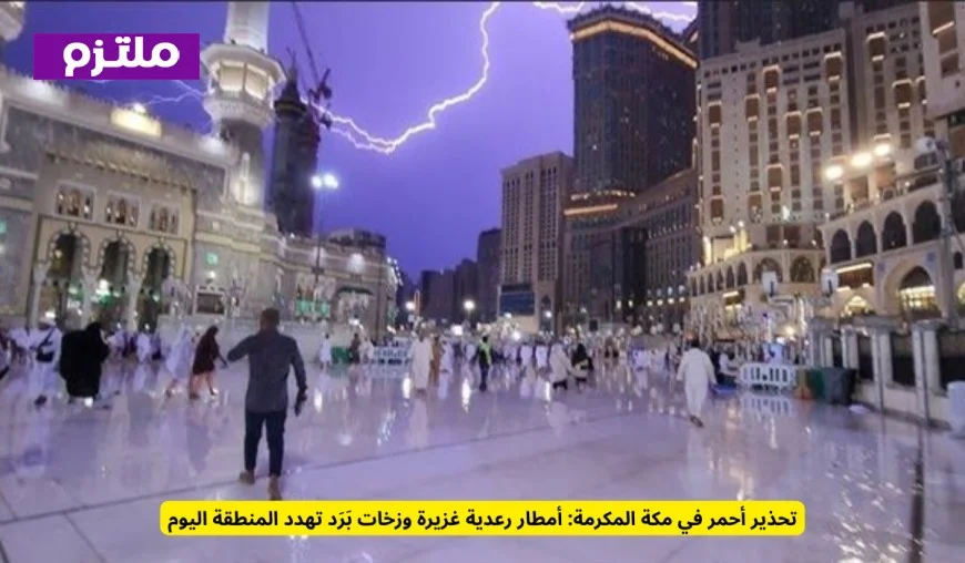 أمطار رعدية غزيرة وزخات بَرَد تهدد مكة المكرمة: تحذير أحمر اليوم