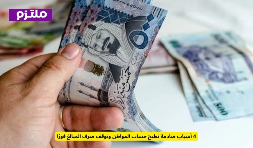 أربع أسباب مفاجئة تؤدي إلى إيقاف حساب المواطن وصرف المبالغ فورًا