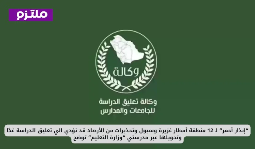 إنذار أحمر لـ 12 منطقة: أمطار غزيرة وسيول تهدد بتعليق الدراسة وتحويلها عبر منصة مدرستي ووزارة التعليم توضح التفاصيل