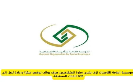 المؤسسة العامة للتأمينات تعلن صرف مبكر وزيادة تصل إلى 20% في رواتب نوفمبر للمتقاعدين المستحقين