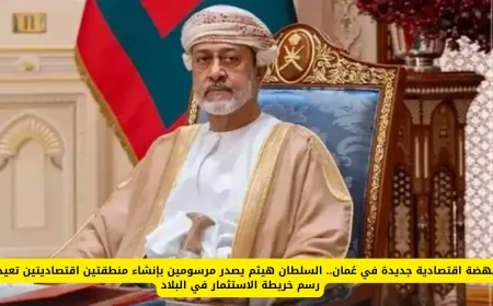 نمو اقتصادي غير مسبوق في عُمان السلطان هيثم يعلن إنشاء منطقتين اقتصاديتين لتحويل مشهد الاستثمار في البلاد