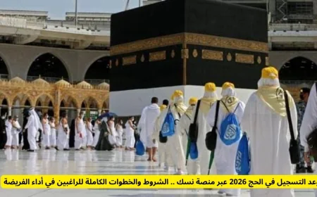كيفية التسجيل في الحج 2026 من خلال منصة نسك الشروط والخطوات الكاملة للراغبين في أداء الفريضة