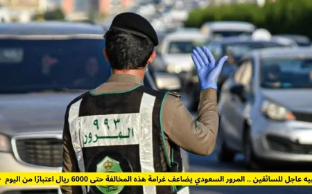 احذروا السائقون.. المرور السعودي يرفع غرامة هذه المخالفة إلى 6000 ريال بدءًا من اليوم
