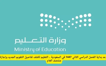 التعليم تعلن تفاصيل التقويم الجديد وإجازة منتصف العام لبداية الفصل الدراسي الثاني 1447 في السعودية