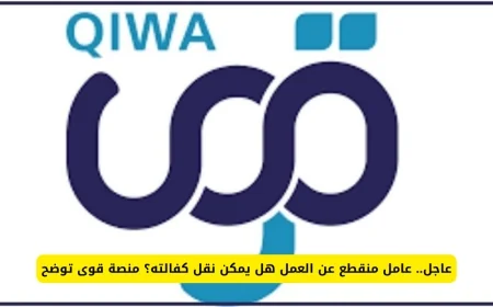 التفاصيل الكاملة لنقل كفالة العامل المنقطع عن العمل كما توضحها منصة قوى السعودية