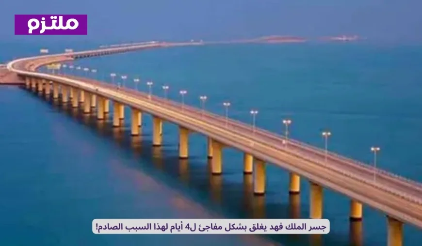 إغلاق مفاجئ لجسر الملك فهد لمدة 4 أيام يكشف عن سبب صادم