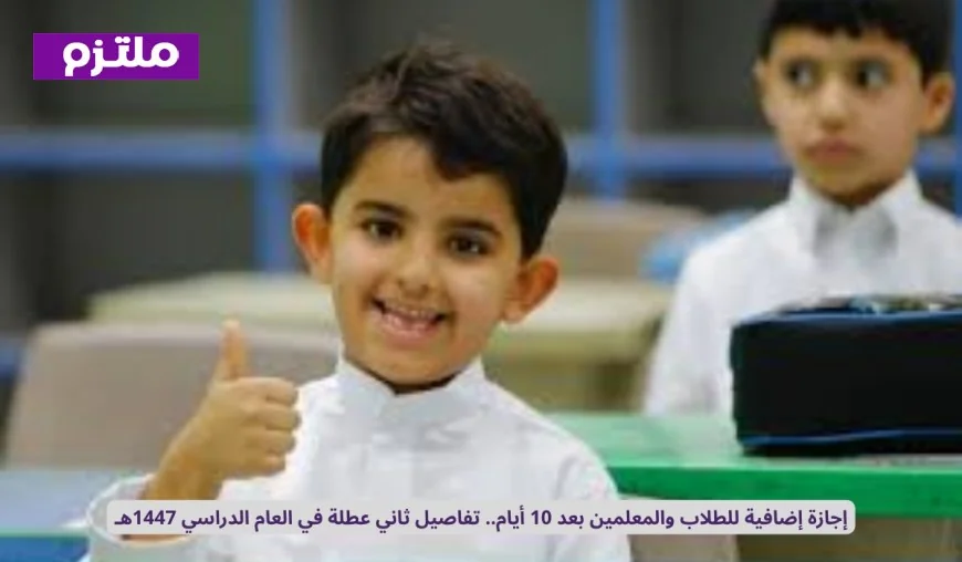 تعرف على تفاصيل ثاني عطلة في العام الدراسي 1447هـ: إجازة إضافية مرتقبة للطلاب والمعلمين بعد 10 أيام