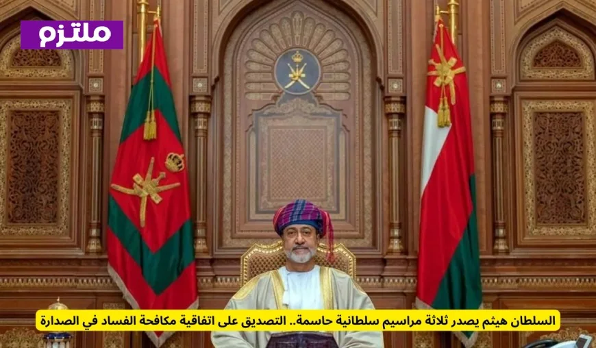 السلطان هيثم يوقع على ثلاثة مراسيم سلطانية هامة: اتفاقية مكافحة الفساد تتصدر المشهد