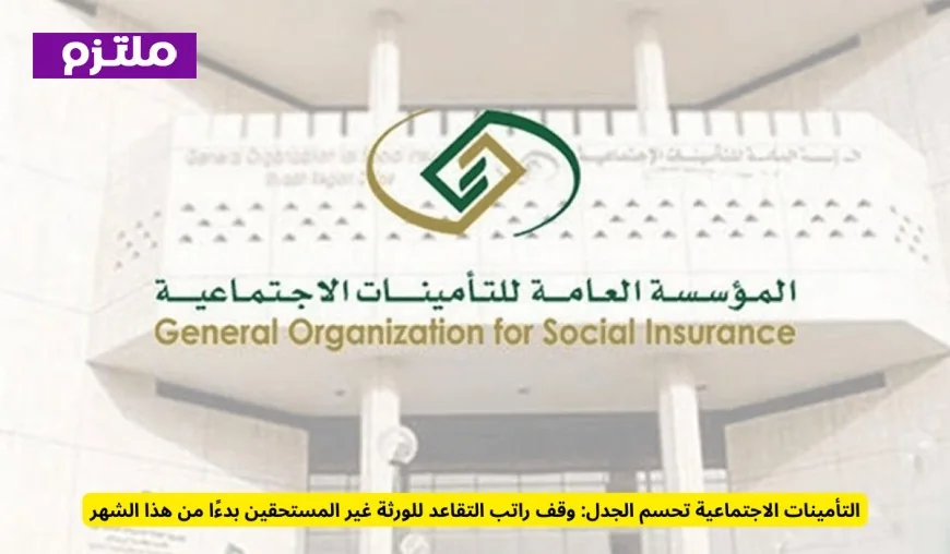 التأمينات الاجتماعية: وقف رواتب التقاعد للورثة غير المستحقين يبدأ هذا الشهر
