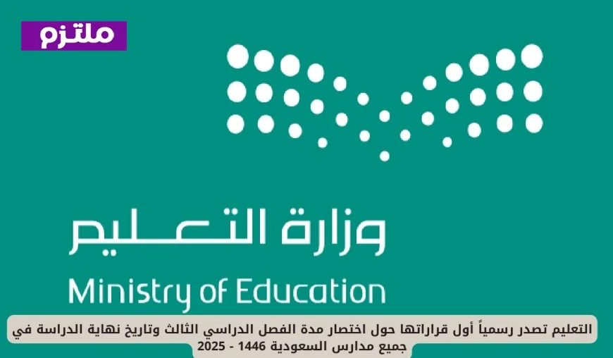 اختصار مدة الفصل الدراسي الثالث وتحديد نهاية الدراسة في المدارس السعودية 1446 – 2025: أول قرارات وزارة التعليم السعودية