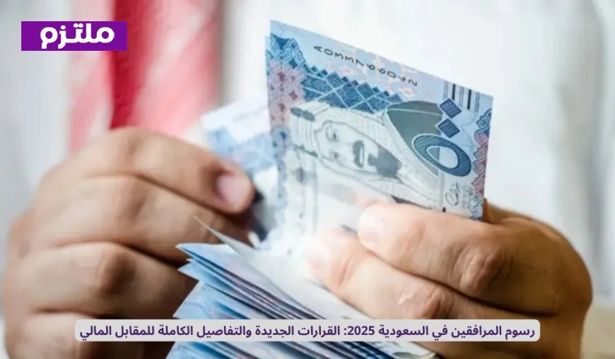 تفاصيل رسوم المرافقين في السعودية لعام 2025: القرارات الجديدة وكل المعلومات حول المقابل المالي