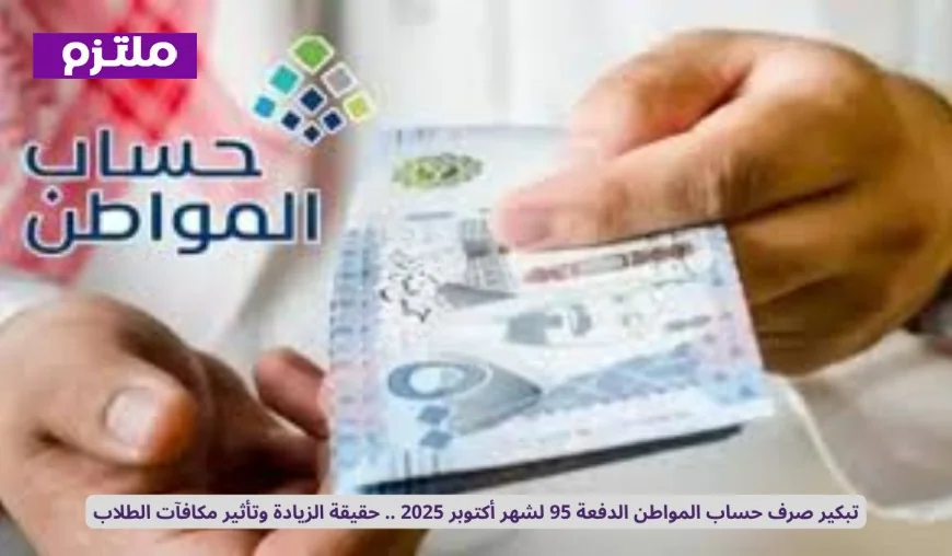 موعد صرف حساب المواطن الدفعة 95 لشهر أكتوبر 2025 وزيادة المتوقعة وتأثير المكافآت الطلابية