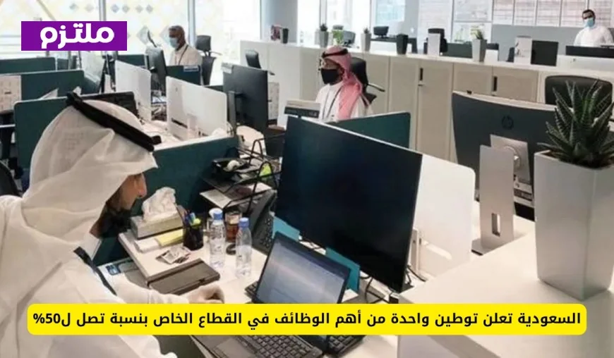 السعودية تطلق مبادرة لتوطين 50% من الوظائف الحيوية في القطاع الخاص