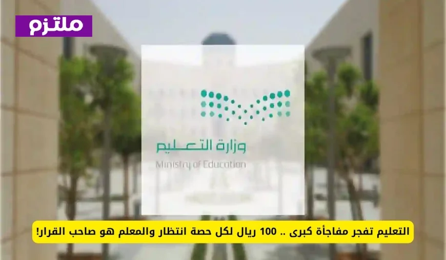 مفاجأة كبرى من التعليم: حوافز 100 ريال لحصة الانتظار والمعلم يحدد القرار