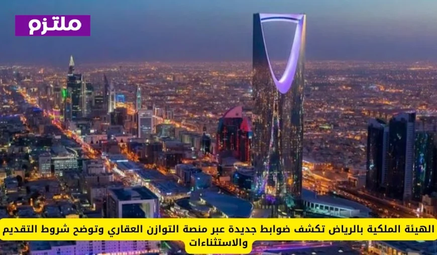 الهيئة الملكية بالرياض تعلن عن ضوابط جديدة عبر منصة التوازن العقاري وتوضح شروط التقديم والاستثناءات