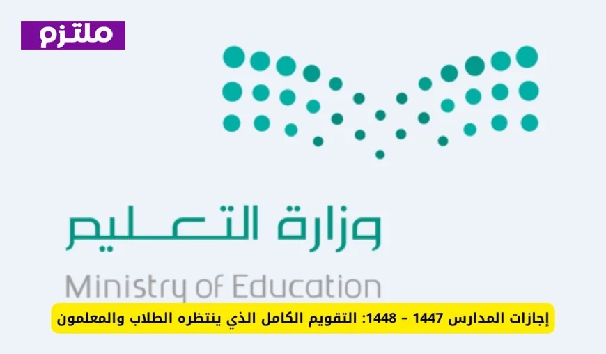 التقويم الكامل لإجازات المدارس لعام 1447 – 1448: ما ينتظره الطلاب والمعلمون بفارغ الصبر