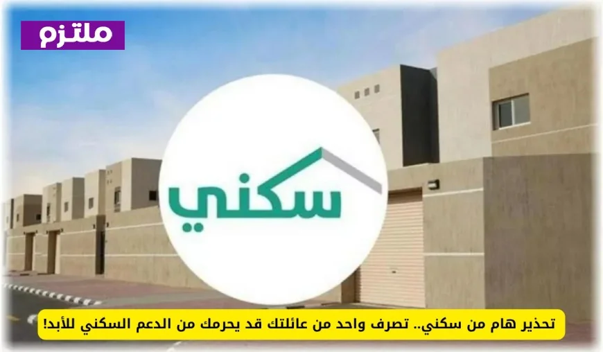 تحذير عاجل من سكني: تصرف واحد من أفراد عائلتك يهدد بحجب الدعم السكني للأبد