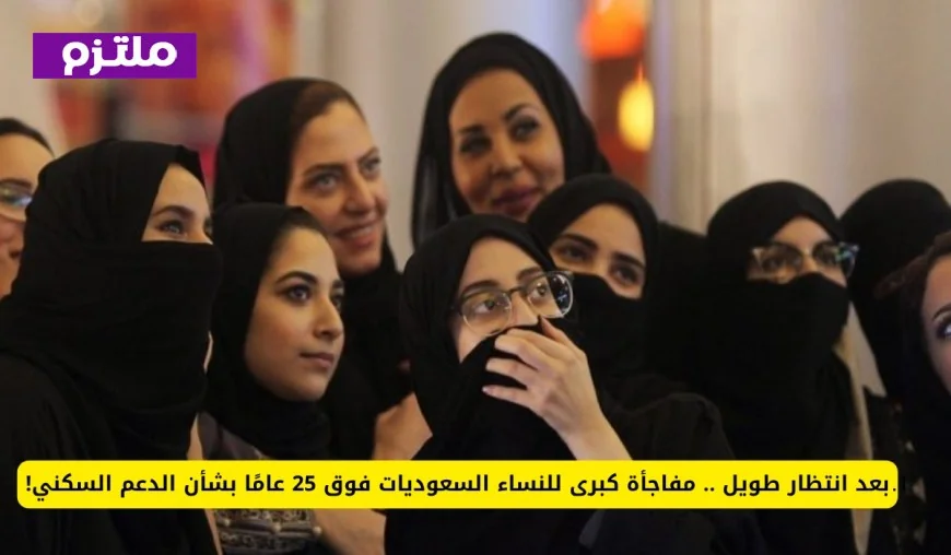 مفاجأة هائلة للنساء السعوديات فوق 25 عامًا تنتظرهن في الدعم السكني بعد طول انتظار