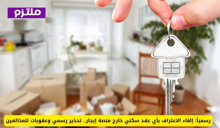 إلغاء الاعتراف بعقود السكن خارج منصة إيجار: تحذير رسمي وعقوبات صارمة للمخالفين