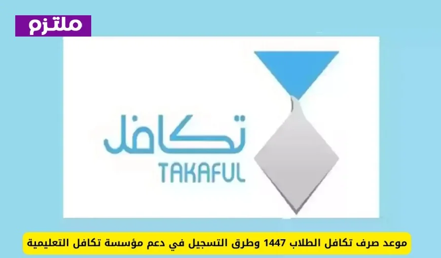 تعرف على موعد صرف تكافل الطلاب 1447 وخطوات التسجيل في دعم مؤسسة تكافل التعليمية