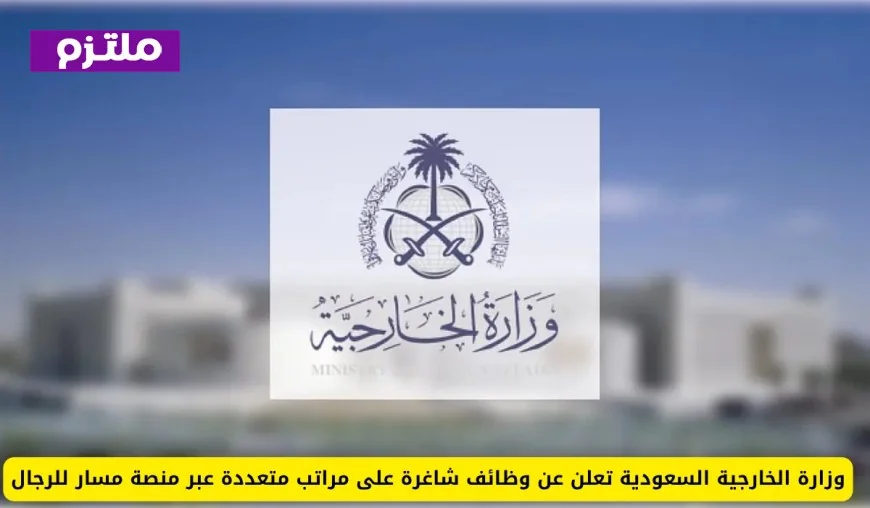 وزارة الخارجية السعودية تقدم فرص توظيف متنوعة للرجال عبر منصة مسار
