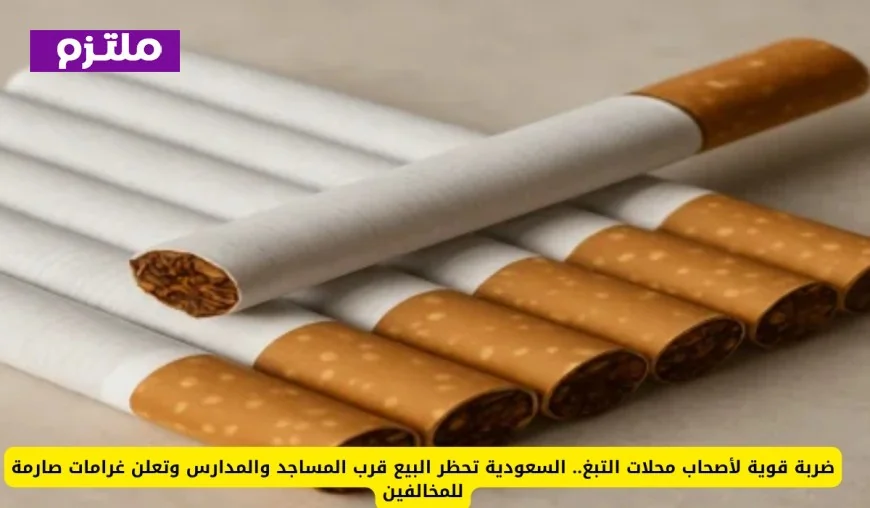 السعودية تشدد الرقابة: حظر بيع التبغ قرب المساجد والمدارس وغرامات مشددة للمخالفين
