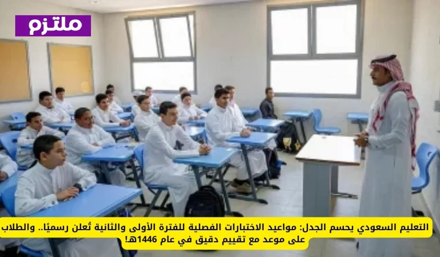 التعليم السعودي يعلن رسميًا مواعيد الاختبارات الفصلية للفترة الأولى والثانية لعام 1446هـ ونظام تقييم جديد ينتظر الطلاب