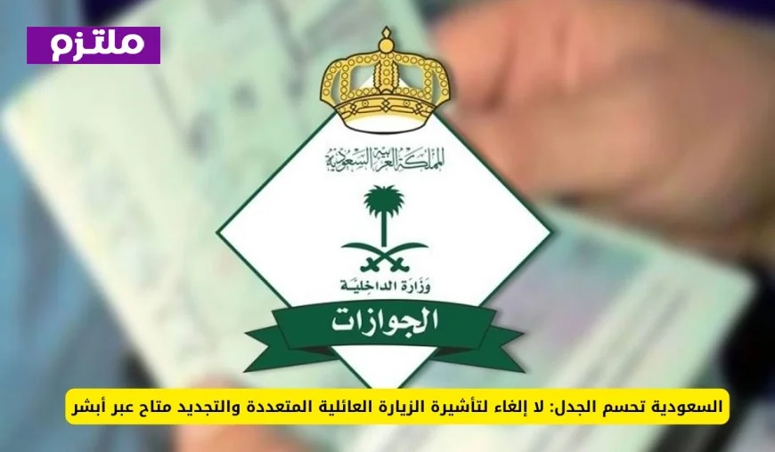 السعودية توضح الموقف: تأشيرة الزيارة العائلية المتعددة مستمرة وتجديدها متاح عبر أبشر